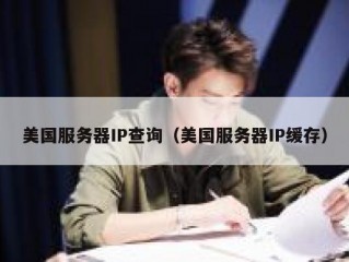 美国服务器IP查询（美国服务器IP缓存）