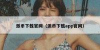 派币下载官网（派币下载app官网）