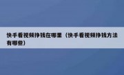 快手看视频挣钱在哪里（快手看视频挣钱方法有哪些）