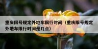 重庆限号规定外地车限行时间（重庆限号规定外地车限行时间是几点）