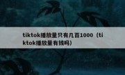 tiktok播放量只有几百1000（tiktok播放量有钱吗）