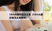 tiktok国际版怎么看（tiktok国际版怎么看视频）