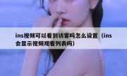 ins视频可以看到访客吗怎么设置（ins会显示视频观看列表吗）