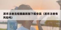 派币注册流程图最新版下载安装（派币注册有风险吗）
