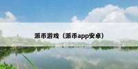 派币游戏（派币app安卓）