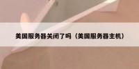 美国服务器关闭了吗（美国服务器主机）