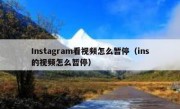 Instagram看视频怎么暂停（ins的视频怎么暂停）