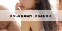 派币认证视频操作（派币身份认证）