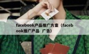 facebook产品推广方案（facebook推广产品  广告）