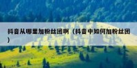 抖音从哪里加粉丝团啊（抖音中如何加粉丝团）