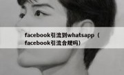 facebook引流到whatsapp（facebook引流合规吗）