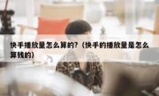 快手播放量怎么算的?（快手的播放量是怎么算钱的）