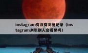 instagram有没有浏览记录（instagram浏览别人会看见吗）