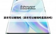 派币可以赚钱吗（派币可以赚钱吗是真的吗）