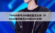 Tiktok新号200播放量怎么样（tiktok播放量在100到200之间）