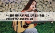 ins看得到别人的浏览记录怎么设置（ins如何看别人的浏览记录）