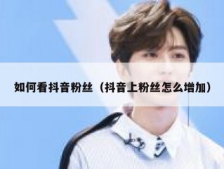 如何看抖音粉丝（抖音上粉丝怎么增加）