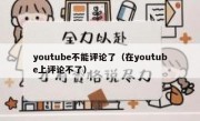 youtube不能评论了（在youtube上评论不了）