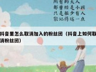 抖音里怎么取消加入的粉丝团（抖音上如何取消粉丝团）