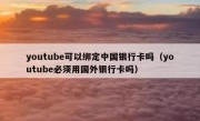 youtube可以绑定中国银行卡吗（youtube必须用国外银行卡吗）
