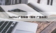 twitter广告投放（推特 广告投放）