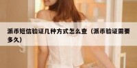 派币短信验证几种方式怎么查（派币验证需要多久）