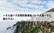 一个人加一个点赞的表情包（一个人加一个人是几个人）