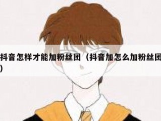 抖音怎样才能加粉丝团（抖音加怎么加粉丝团）