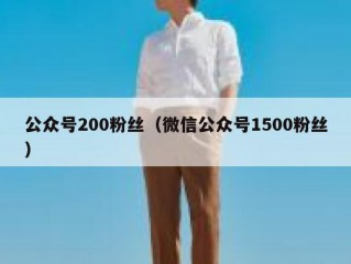 公众号200粉丝（微信公众号1500粉丝）