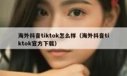 海外抖音tiktok怎么样（海外抖音tiktok官方下载）