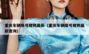 重庆车辆限号规则最新（重庆车辆限号规则最新查询）