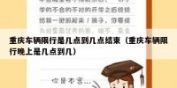 重庆车辆限行是几点到几点结束（重庆车辆限行晚上是几点到几）