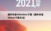 国外抖音tiktokios下载（国外抖音tiktok下载方法）