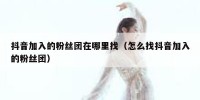 抖音加入的粉丝团在哪里找（怎么找抖音加入的粉丝团）