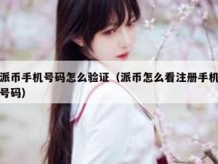 派币手机号码怎么验证（派币怎么看注册手机号码）
