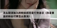 怎么取消加入的粉丝团抖音灯牌显示（抖音里面的粉丝灯牌怎么取消）