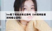ins看了视频会有记录吗（ins视频能看到观看记录吗）