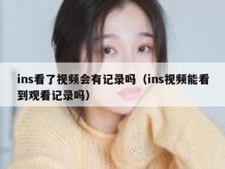 ins看了视频会有记录吗（ins视频能看到观看记录吗）