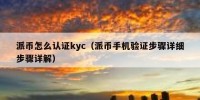 派币怎么认证kyc（派币手机验证步骤详细步骤详解）