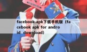 facebook.apk下载手机版（facebook apk for android  download）
