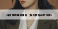 抖音做粉丝的步骤（抖音做粉丝的步骤）