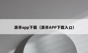 派币app下载（派币APP下载入口）