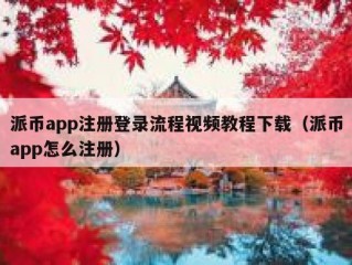 派币app注册登录流程视频教程下载（派币app怎么注册）
