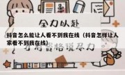 抖音怎么能让人看不到我在线（抖音怎样让人家看不到我在线）