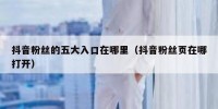 抖音粉丝的五大入口在哪里（抖音粉丝页在哪打开）