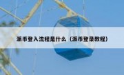 派币登入流程是什么（派币登录教程）