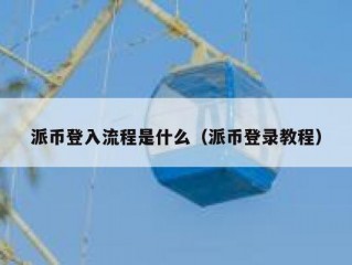 派币登入流程是什么（派币登录教程）