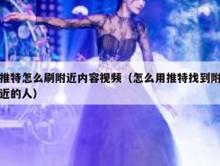 推特怎么刷附近内容视频（怎么用推特找到附近的人）