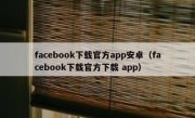 facebook下载官方app安卓（facebook下载官方下载 app）