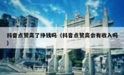 抖音点赞高了挣钱吗（抖音点赞高会有收入吗）